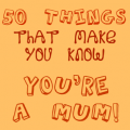 50 things that make you know youre a mom